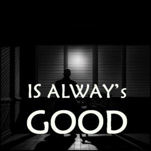 IS ALWAYS GOOD